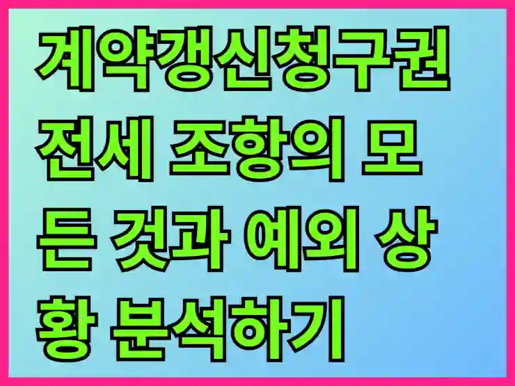 계약갱신청구권 전세 조항의 모든 것과 예외 상황 분석하기