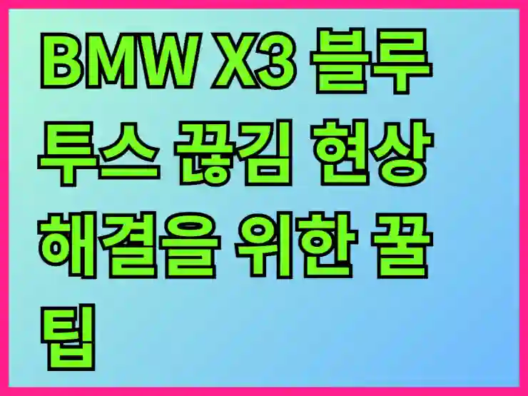 BMW X3 블루투스 끊김 현상 해결을 위한 꿀팁