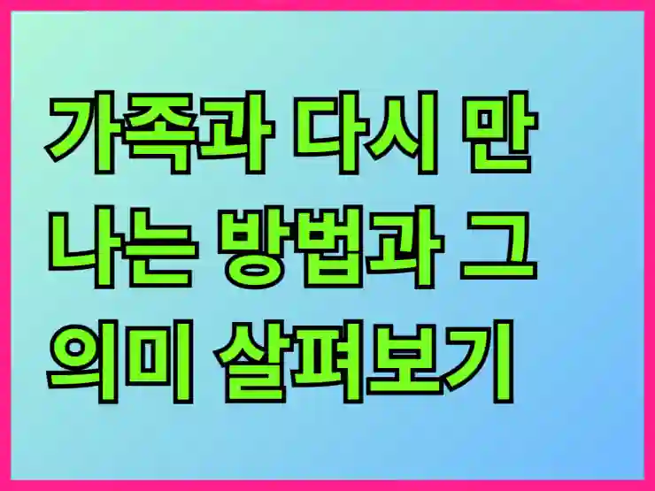 가족과 다시 만나는 방법과 그 의미 살펴보기