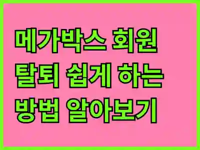 메가박스 회원 탈퇴 쉽게 하는 방법 알아보기