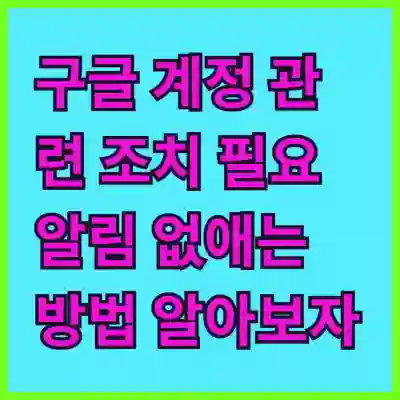 구글 계정 관련 조치 필요 알림 없애는 방법 알아보자
