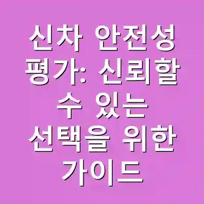 신차 안전성 평가: 신뢰할 수 있는 선택을 위한 가이드