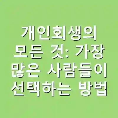 개인회생의 모든 것: 가장 많은 사람들이 선택하는 방법