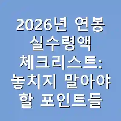 2026년 연봉 실수령액 체크리스트: 놓치지 말아야 할 포인트들