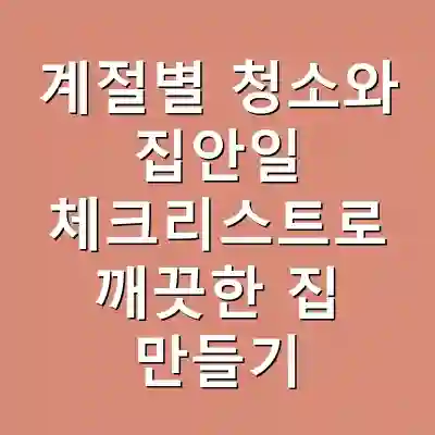 계절별 청소와 집안일 체크리스트로 깨끗한 집 만들기