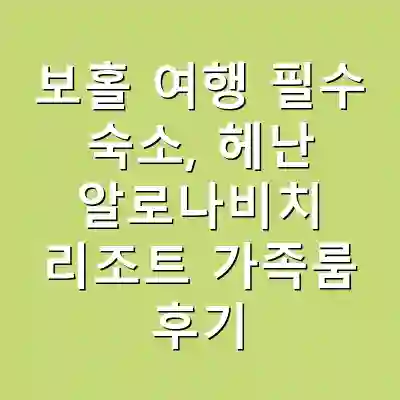 보홀 여행 필수 숙소, 헤난 알로나비치 리조트 가족룸 후기