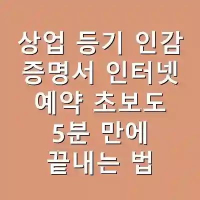 상업 등기 인감 증명서 인터넷 예약 초보도 5분 만에 끝내는 법