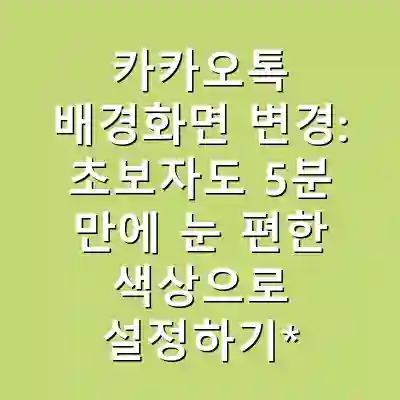 카카오톡 배경화면 변경: 초보자도 5분 만에 눈 편한 색상으로 설정하기**