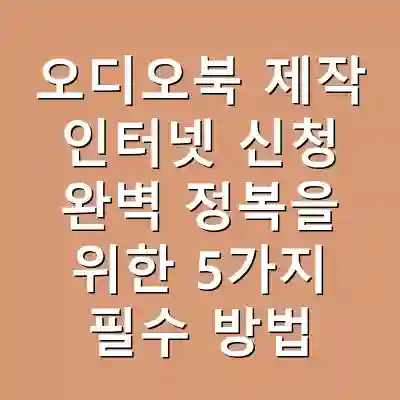 오디오북 제작 인터넷 신청 완벽 정복을 위한 5가지 필수 방법