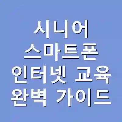 시니어 스마트폰 인터넷 교육 완벽 가이드