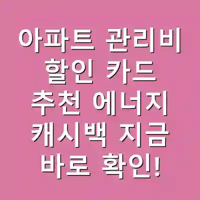 아파트 관리비 할인 카드 추천 에너지 캐시백 지금 바로 확인!
