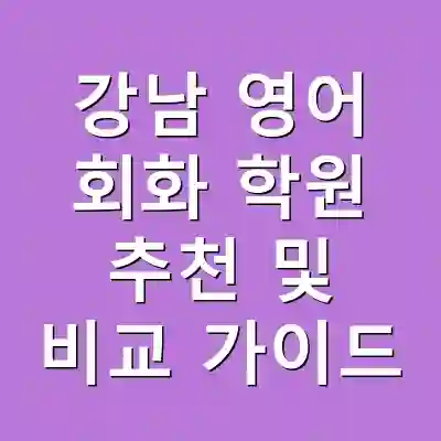 강남 영어 회화 학원 추천 및 비교 가이드