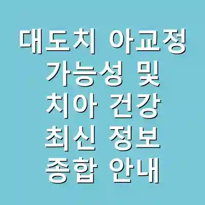 대도치 아교정 가능성 및 치아 건강 최신 정보 종합 안내