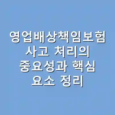 영업배상책임보험 사고 처리의 중요성과 핵심 요소 정리