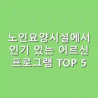 노인요양시설에서 인기 있는 어르신 프로그램 TOP 5