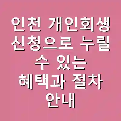 인천 개인회생 신청으로 누릴 수 있는 혜택과 절차 안내