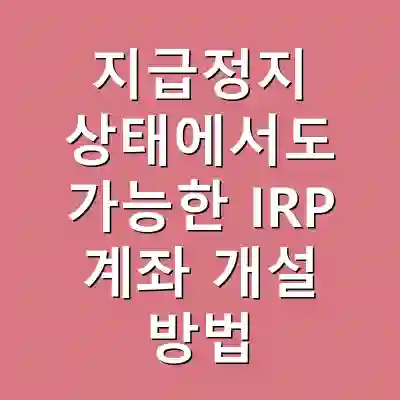 지급정지 상태에서도 가능한 IRP 계좌 개설 방법