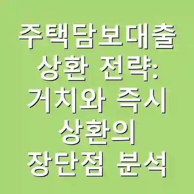 주택담보대출 상환 전략: 거치와 즉시 상환의 장단점 분석