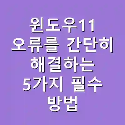 윈도우11 오류를 간단히 해결하는 5가지 필수 방법