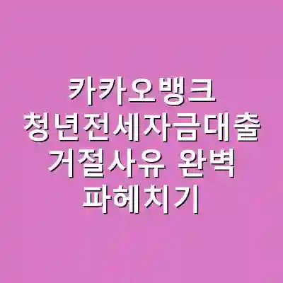 카카오뱅크 청년전세자금대출 거절사유 완벽 파헤치기