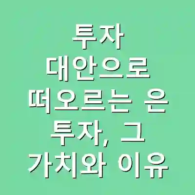 투자 대안으로 떠오르는 은 투자, 그 가치와 이유