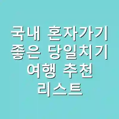국내 혼자가기 좋은 당일치기 여행 추천 리스트