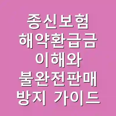 종신보험 해약환급금 이해와 불완전판매 방지 가이드