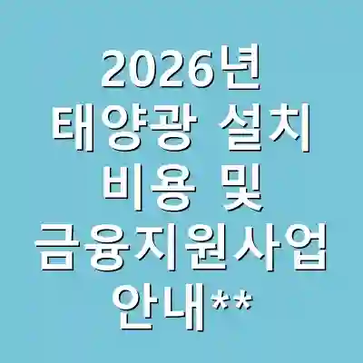 2026년 태양광 설치 비용 및 금융지원사업 안내**