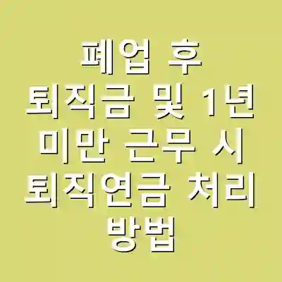 폐업 후 퇴직금 및 1년 미만 근무 시 퇴직연금 처리 방법