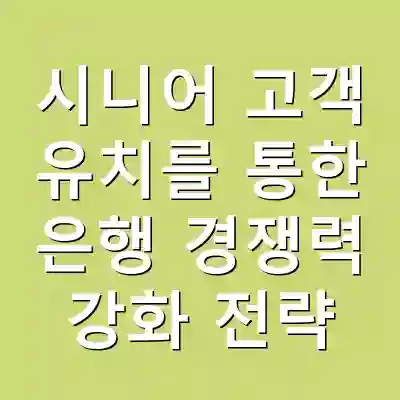 시니어 고객 유치를 통한 은행 경쟁력 강화 전략