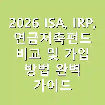 2026 ISA, IRP, 연금저축펀드 비교 및 가입 방법 완벽 가이드