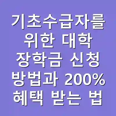 기초수급자를 위한 대학 장학금 신청 방법과 200% 혜택 받는 법
