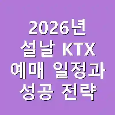 2026년 설날 KTX 예매 일정과 성공 전략